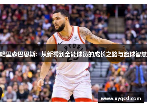 哈里森巴恩斯：从新秀到全能球员的成长之路与篮球智慧