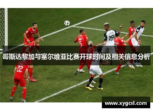 哥斯达黎加与塞尔维亚比赛开球时间及相关信息分析