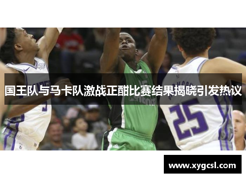 国王队与马卡队激战正酣比赛结果揭晓引发热议