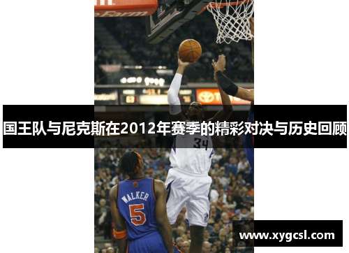 国王队与尼克斯在2012年赛季的精彩对决与历史回顾