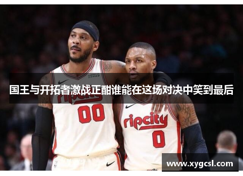 国王与开拓者激战正酣谁能在这场对决中笑到最后