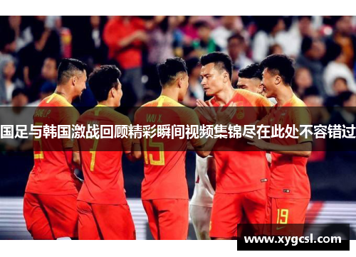 国足与韩国激战回顾精彩瞬间视频集锦尽在此处不容错过