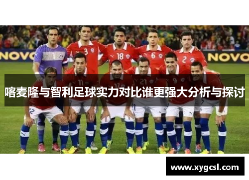 喀麦隆与智利足球实力对比谁更强大分析与探讨