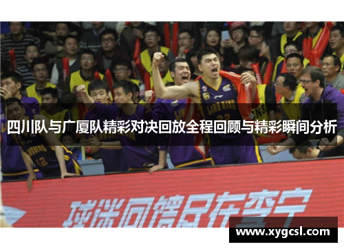四川队与广厦队精彩对决回放全程回顾与精彩瞬间分析