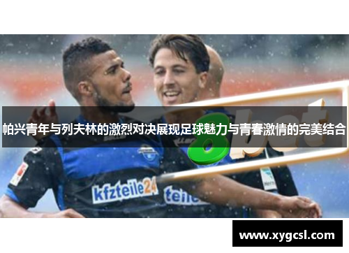 帕兴青年与列夫林的激烈对决展现足球魅力与青春激情的完美结合