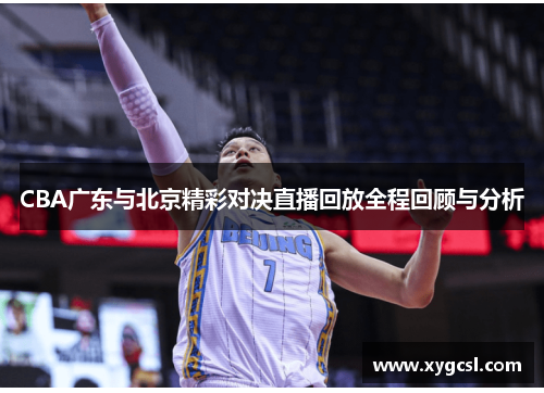CBA广东与北京精彩对决直播回放全程回顾与分析