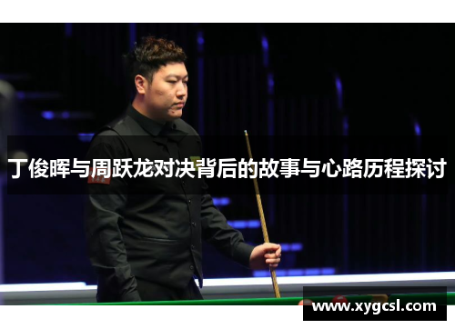 丁俊晖与周跃龙对决背后的故事与心路历程探讨