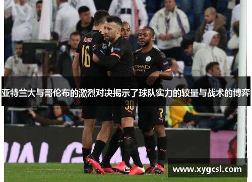亚特兰大与哥伦布的激烈对决揭示了球队实力的较量与战术的博弈