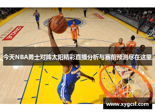 今天NBA勇士对阵太阳精彩直播分析与赛前预测尽在这里