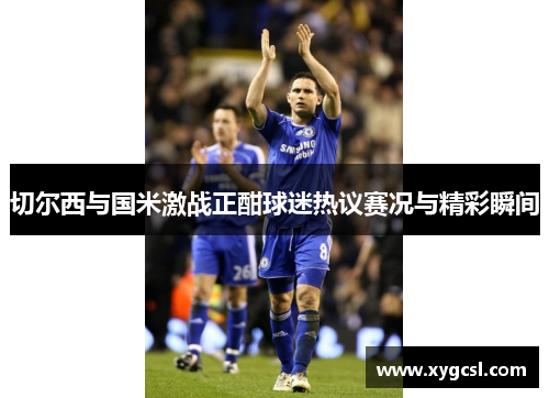 切尔西与国米激战正酣球迷热议赛况与精彩瞬间